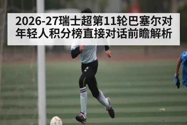2026-27瑞士超第11轮巴塞尔对年轻人积分榜直接对话前瞻解析