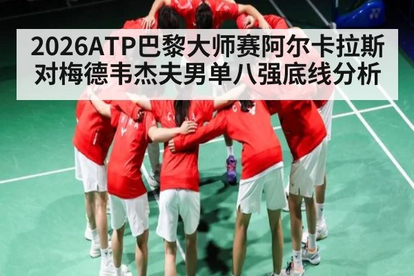2026ATP巴黎大师赛阿尔卡拉斯对梅德韦杰夫男单八强底线分析